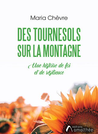 Des tournesols sur la montagne. Une histoire de foi et de résilience